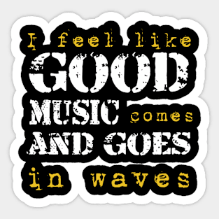 I feel like good music comes and goes in wave Sticker